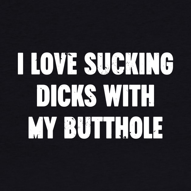 I Love Sucking Dicks With My Butthole White Funny by Luluca Shirts